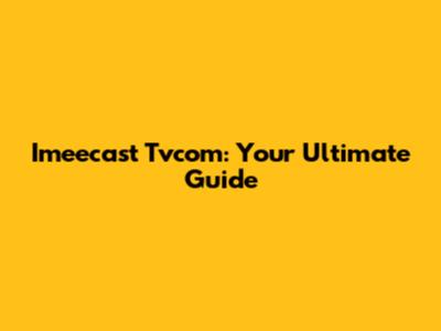Imeecast Tvcom: Your Ultimate Guide