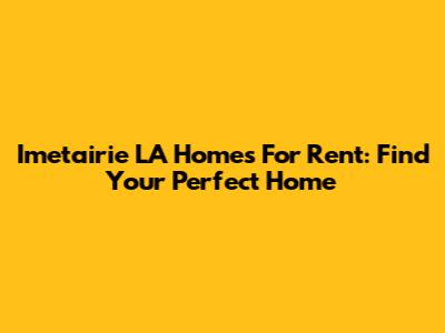Imetairie LA Homes For Rent: Find Your Perfect Home