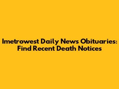 Imetrowest Daily News Obituaries: Find Recent Death Notices