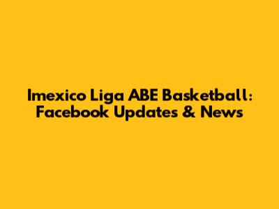 Imexico Liga ABE Basketball: Facebook Updates & News