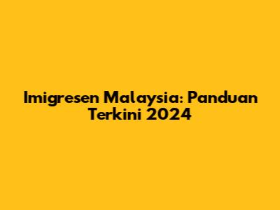 Imigresen Malaysia: Panduan Terkini 2024