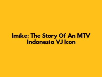 Imike: The Story Of An MTV Indonesia VJ Icon