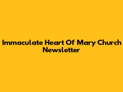 Immaculate Heart Of Mary Church Newsletter