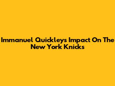 Immanuel Quickley's Impact On The New York Knicks
