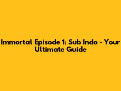 Immortal Episode 1: Sub Indo - Your Ultimate Guide