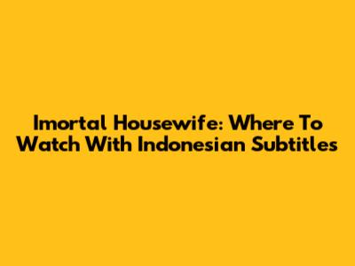 Imortal Housewife: Where To Watch With Indonesian Subtitles