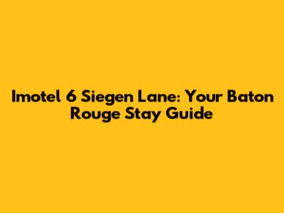 Imotel 6 Siegen Lane: Your Baton Rouge Stay Guide