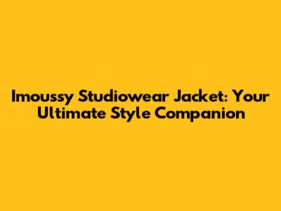 Imoussy Studiowear Jacket: Your Ultimate Style Companion