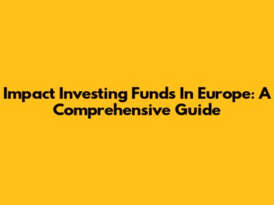 Impact Investing Funds In Europe: A Comprehensive Guide