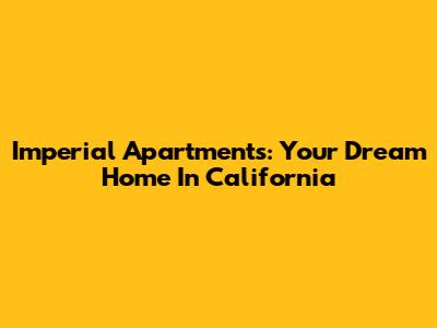 Imperial Apartments: Your Dream Home In California