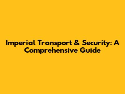 Imperial Transport & Security: A Comprehensive Guide