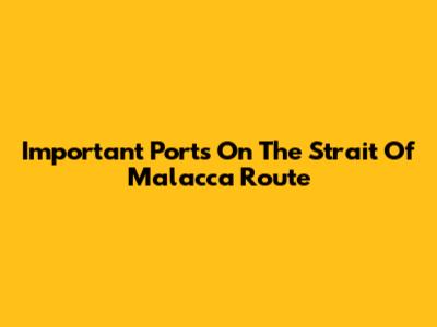 Important Ports On The Strait Of Malacca Route