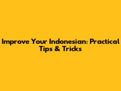 Improve Your Indonesian: Practical Tips & Tricks