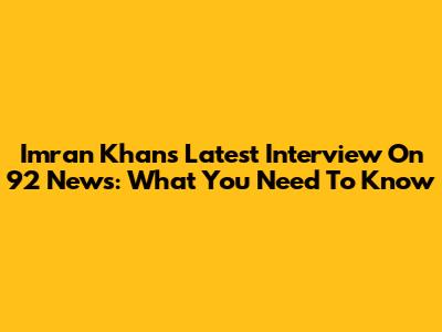 Imran Khan's Latest Interview On 92 News: What You Need To Know