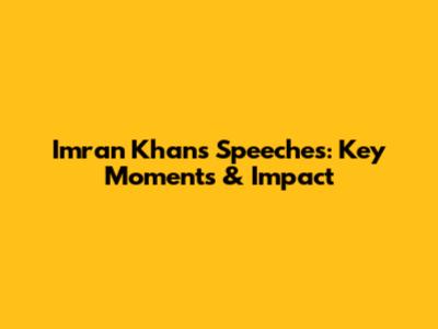 Imran Khan's Speeches: Key Moments & Impact