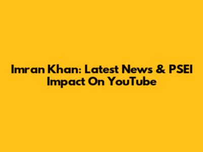 Imran Khan: Latest News & PSEI Impact On YouTube
