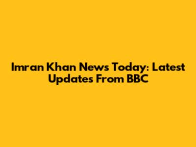 Imran Khan News Today: Latest Updates From BBC