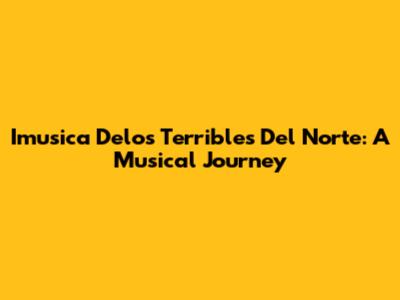 Imusica Delos Terribles Del Norte: A Musical Journey