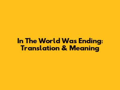 In The World Was Ending: Translation & Meaning