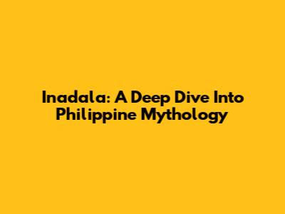Inadala: A Deep Dive Into Philippine Mythology