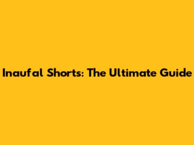 Inaufal Shorts: The Ultimate Guide