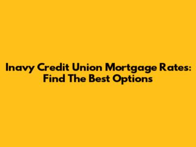 Inavy Credit Union Mortgage Rates: Find The Best Options