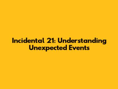 Incidental 21: Understanding Unexpected Events