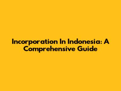 Incorporation In Indonesia: A Comprehensive Guide