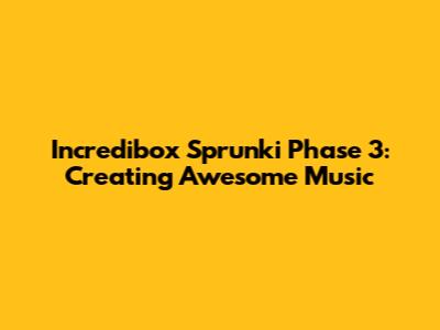 Incredibox Sprunki Phase 3: Creating Awesome Music