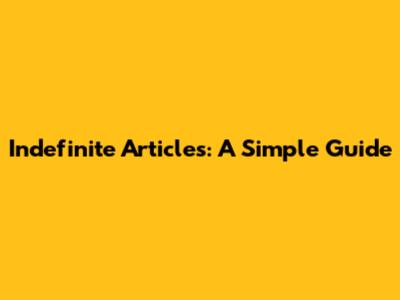 Indefinite Articles: A Simple Guide