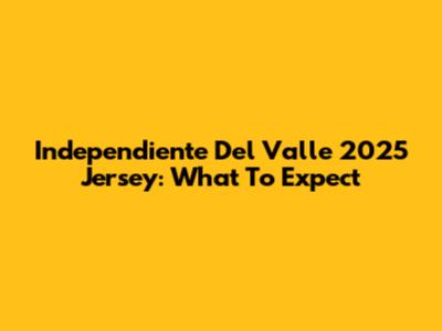 Independiente Del Valle 2025 Jersey: What To Expect
