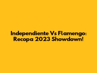 Independiente Vs Flamengo: Recopa 2023 Showdown!
