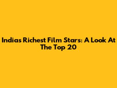 India's Richest Film Stars: A Look At The Top 20