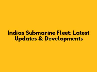India's Submarine Fleet: Latest Updates & Developments