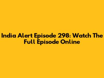 India Alert Episode 298: Watch The Full Episode Online