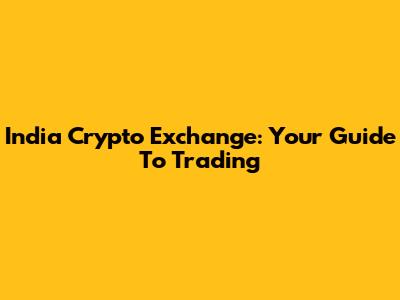 India Crypto Exchange: Your Guide To Trading