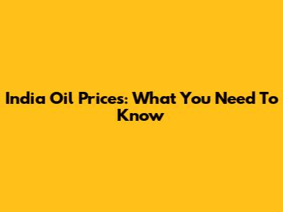 India Oil Prices: What You Need To Know