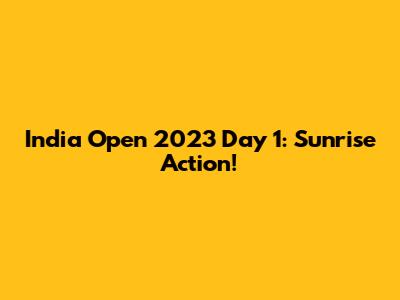 India Open 2023 Day 1: Sunrise Action!