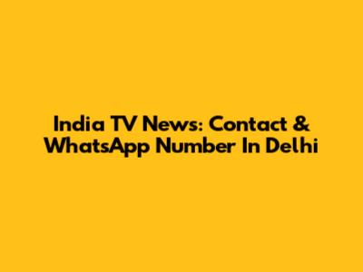 India TV News: Contact & WhatsApp Number In Delhi