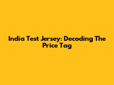 India Test Jersey: Decoding The Price Tag
