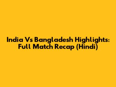 India Vs Bangladesh Highlights: Full Match Recap (Hindi)