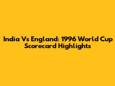 India Vs England: 1996 World Cup Scorecard Highlights