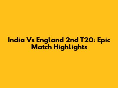 India Vs England 2nd T20: Epic Match Highlights
