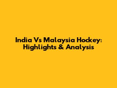India Vs Malaysia Hockey: Highlights & Analysis