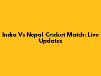 India Vs Nepal Cricket Match: Live Updates