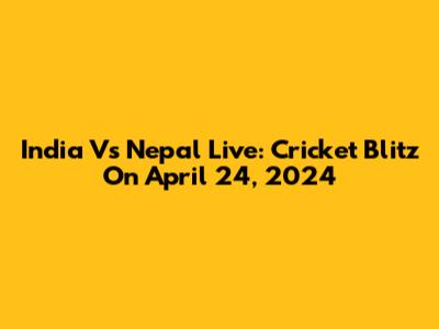 India Vs Nepal Live: Cricket Blitz On April 24, 2024