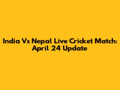 India Vs Nepal Live Cricket Match: April 24 Update