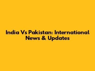 India Vs Pakistan: International News & Updates