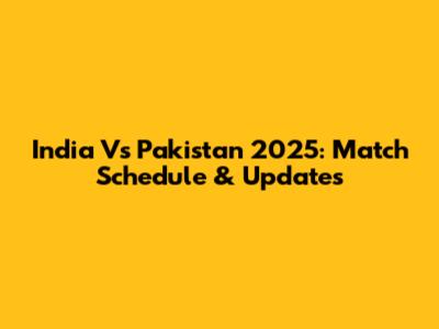 India Vs Pakistan 2025: Match Schedule & Updates