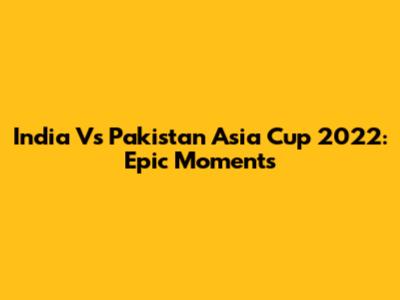 India Vs Pakistan Asia Cup 2022: Epic Moments